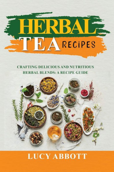 Herbal Tea Recipes: Crafting Delicious and Nutritious Blends: A Recipe Guide