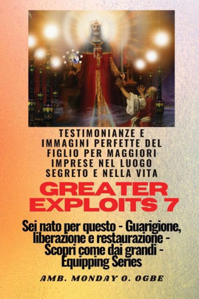 Greater Exploits - 7 Testimonianze e immagini perfette del figlio per maggiori imprese: imprese nel luogo segreto nella vita Sei nato questo Guarigione, liberazione restauro Equipaggi