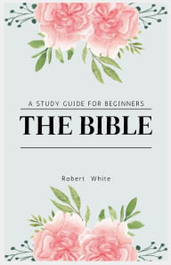 Title: The Bible: A Study Guide for Beginners (Large Print Edition), Author: Robert White