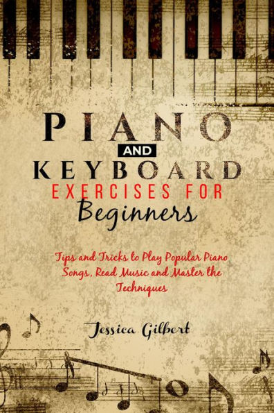 PIANO & Keyboard Exercises for Beginners: Tips and Tricks to Play Popular Piano Songs, Read Music and Master the Techniques