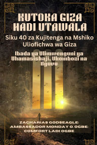 Title: KUTOKA GIZA HADI UTAWALA - Siku 40 za Kujitenga na Mshiko Uliofichwa wa Giza: Ibada ya Ulimwenguni ya Uhamasishaji, Ukombozi na Nguvu, Author: Zacharias Godseagle