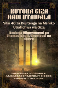 Title: KUTOKA GIZA HADI UTAWALA - Siku 40 za Kujitenga na Mshiko Uliofichwa wa Giza: Ibada ya Ulimwenguni ya Uhamasishaji, Ukombozi na Nguvu, Author: Zacharias Godseagle