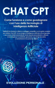 Title: Chat GPT: Espandi il tuo business e ottieni un vantaggio competitivo con la guida completa per sfruttare Chat GPT, la tecnologia di Intelligenza Artificiale all'avanguardia, per creare chatbot personalizzati, fornire risposte personalizzate e utilizzare l, Author: Evoluzione Personale