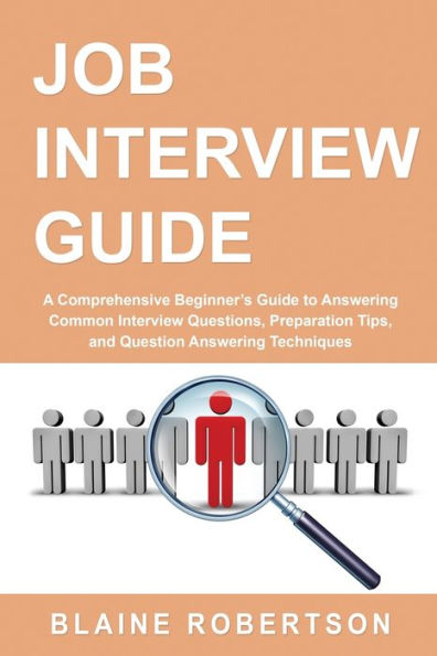 Job Interview Guide: A Comprehensive Beginner's Guide to Answering Common Questions, Preparation Tips, and Question Techniques