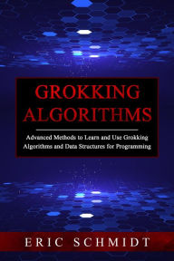 Title: GROKKING ALGORITHMS: Advanced Methods to Learn and Use Grokking Algorithms and Data Structures for Programming, Author: Eric Schmidt