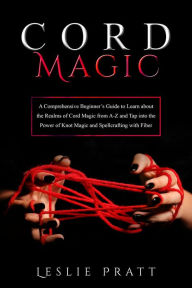 Title: CORD Magic: A Comprehensive Beginner's Guide to Learn about the Realms of Cord Magic from A-Z and Tap into the Power of Knot Magic and Spellcrafting with Fiber, Author: Leslie Pratt