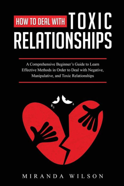 How to Deal with Toxic Relationships: A Comprehensive Beginner's Guide Learn Effective Methods Order Negative, Manipulative, and Relationships