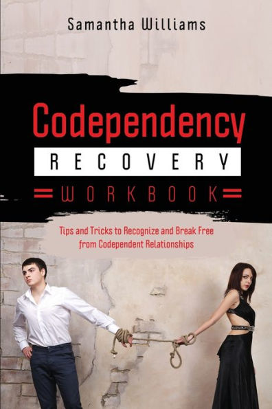 Codependency Recovery Workbook: Tips and Tricks to Recognize Break Free from Codependent Relationships