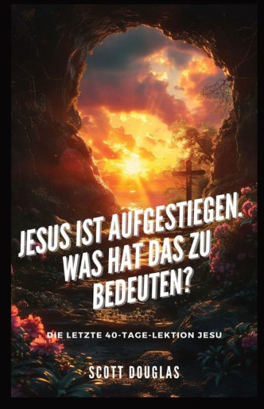 Jesus Ist Aufgestiegen. Was Hat Das Zu Bedeu-ten?: Die Letzte 40-tage-lektion Jesu