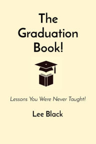 Title: The Graduation Book!: Lessons You Were Never Taught!, Author: Lee Black