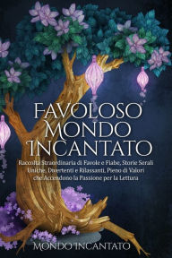 Title: Favoloso Mondo Incantato: Raccolta Straordinaria di Favole e Fiabe, Storie Serali Uniche, Divertenti e Rilassanti, Pieno di Valori che Accendono la Passione per la Lettura, Author: Mondo Incantato