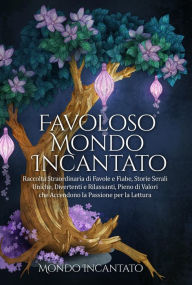 Title: Favoloso Mondo Incantato: Raccolta Straordinaria di Favole e Fiabe, Storie Serali Uniche, Divertenti e Rilassanti, Pieno di Valori che Accendono la Passione per la Lettura, Author: Mondo Incantato