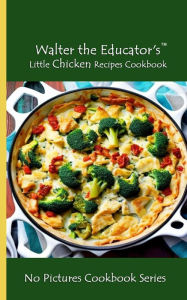 Title: Walter the Educator's Little Chicken Recipes Cookbook: No Pictures Cookbook Series, Author: Walter the Educator