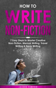 Title: How to Write Non-Fiction: 7 Easy Steps to Master Creative Non-Fiction, Memoir Writing, Travel Writing & Essay Writing, Author: Jaiden Pemton