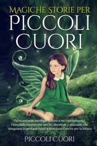 Title: Magiche Storie per Piccoli Cuori: Un'incantevole antologia di fiabe e racconti fantastici . Fiabe della buonanotte uniche, divertenti e rilassanti, che insegnano importanti valori e stimolano l'amore per la lettura., Author: Piccoli Cuori