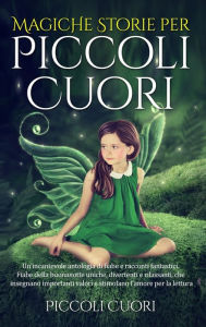 Title: Magiche Storie per Piccoli Cuori: Un'incantevole antologia di fiabe e racconti fantastici . Fiabe della buonanotte uniche, divertenti e rilassanti, che insegnano importanti valori e stimolano l'amore per la lettura., Author: Piccoli Cuori