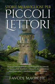 Title: Storie Meravigliose per Piccoli Lettori: Un'ampia raccolta di fiabe e favole magiche. Incantevoli narrazioni serali, divertenti e rilassanti, che trasmettono importanti valori e stimolano l'amore per la lettura., Author: Favole Magiche