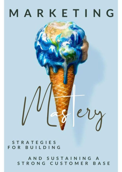Marketing Mastery: Strategies for Building and Sustaining a Strong Customer Base