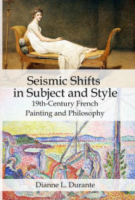 Title: Seismic Shifts in Subject and Style: 19th-Century French Painting and Philosophy, Author: Dianne L. Durante