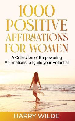 1000 Positive Affirmations for Women A Collection of Empowering affirmations to Ignite your Potential