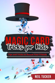 Title: MAGIC CARD TRICKS FOR KIDS: Tips and Tricks to Amaze Your Friends, Author: Neil Tucker
