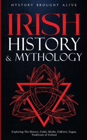 Irish History & Mythology: Exploring The History, Celtic Myths, Folklore, Sagas, Traditions of Ireland