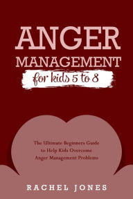 Title: ANGER MANAGEMENT for Kids 5 - 8: The Ultimate Beginners Guide to Help Kids Overcome Anger Management Problems, Author: Rachel Jones