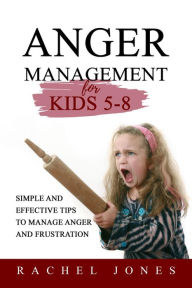 Title: ANGER MANAGEMENT for Kids 5 - 8: Simple and Effective Tips to Manage Anger and Frustration, Author: Rachel Jones