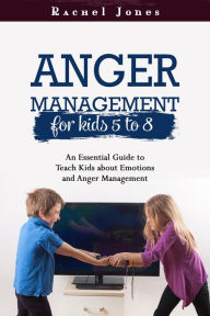 Title: ANGER MANAGEMENT for Kids 5 - 8: An Essential Guide to Teach Kids about Emotions and Anger Management, Author: Rachel Jones