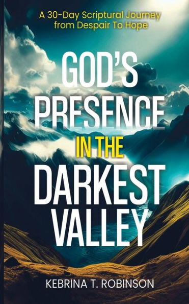 God's Presence in The Darkest Valley: A 30-Day Scriptural Journey from Despair To Hope