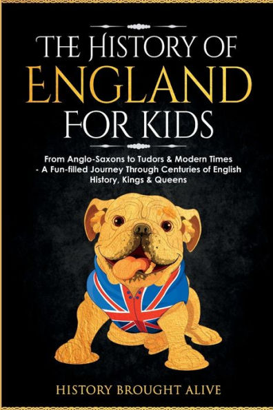 The History of England for Kids: From Anglo-Saxons to Tudors & Modern Times - A Fun-filled Journey Through Centuries of English History, Kings & Queens