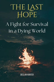 Title: The Last Hope: A Fight for Survival in a Dying World, Author: Declan Hunter