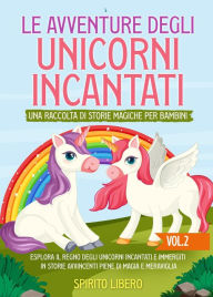 Title: Le avventure degli unicorni incantati: Esplora il regno degli unicorni incantati e immergiti in storie avvincenti piene di magia e meraviglia (Vol.2), Author: Spirito Libero
