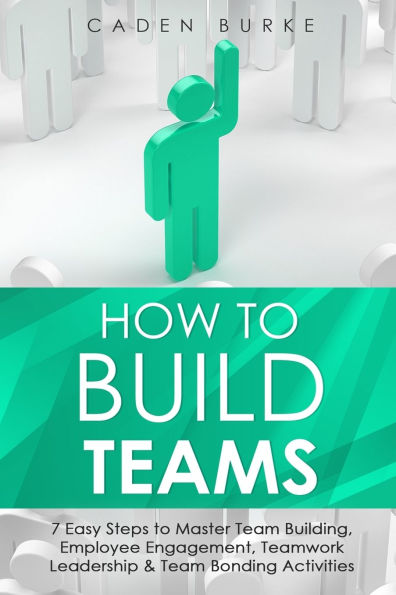 How to Build Teams: 7 Easy Steps to Master Team Building, Employee Engagement, Teamwork Leadership & Team Bonding Activities