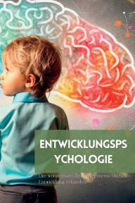 Title: Entwicklungspsychologie: Die wunderbare Reise der menschlichen Entwicklung erkunden, Author: Mark Wite