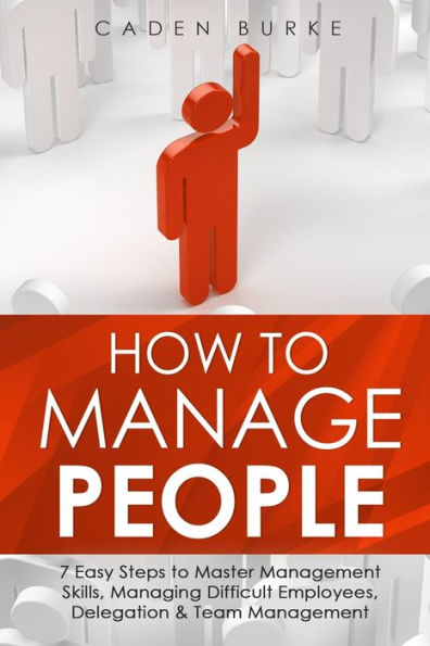 How to Manage People: 7 Easy Steps Master Management Skills, Managing Difficult Employees, Delegation & Team