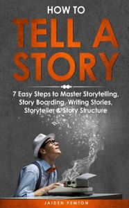 Title: How to Tell a Story: 7 Easy Steps to Master Storytelling, Story Boarding, Writing Stories, Storyteller & Story Structure, Author: Jaiden Pemton