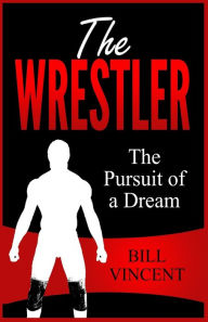 Title: The Wrestler: The Pursuit of a Dream (Large Print Edition), Author: Bill Vincent
