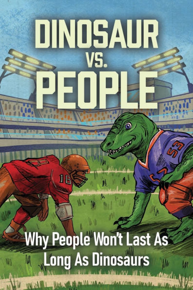 Dinosaur Vs. People: Why People Won't Last As Long Dinosaurs