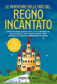 Title: Le avventure delle fate del regno incantato: Esplora un mondo incantato dove le fate si muovono tra boschi incantati e castelli magici in queste storie avvincenti che stimolano l'immaginazione dei bambini., Author: Arcobaleno Magico