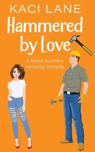 Title: Hammered by Love: A Sweet Southern Romantic Comedy, Author: Kaci Lane
