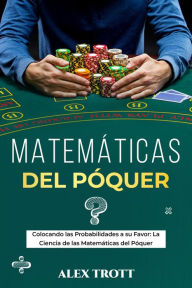Title: MATEMÁTICAS DEL PÓQUER: Colocando las Probabilidades a su Favor: La Ciencia de las Matemáticas del Póquer, Author: Alex Trott
