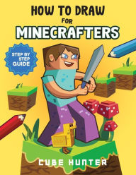 Title: How To Draw for Minecrafters: Crafting Creativity A Step-by-Step Guide to Drawing for Minecrafter Enthusiasts, Author: Cube Hunter