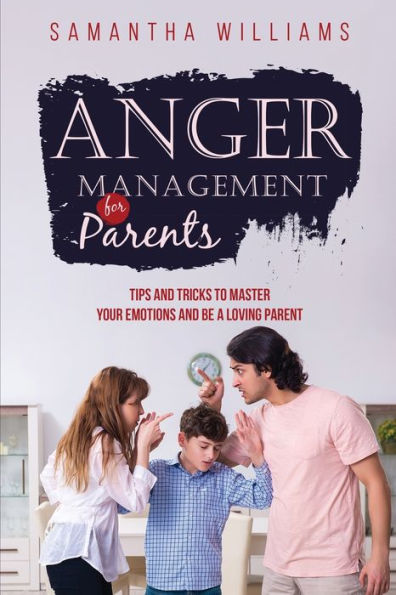 ANGER MANAGEMENT FOR PARENTS: Tips and Tricks to Master Your Emotions be a Loving Parent