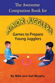 Title: The Awesome Companion Book for Junior Jugglers: Games to Prepare Young Jugglers, Author: Mike Murphy