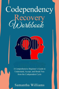 Title: Codependency Recovery Workbook: A Comprehensive Beginner's Guide to Understand, Accept, and Break Free from the Codependent Cycle, Author: Samantha Williams