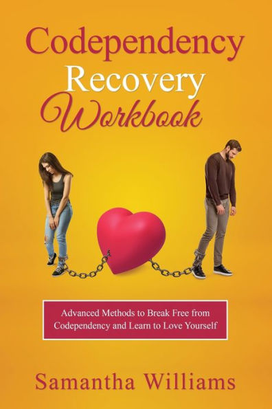 Codependency Recovery Workbook: Advanced Methods to Break Free from and Learn Love Yourself