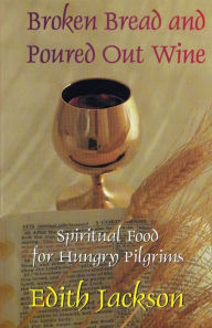 Title: Broken Bread and Poured Out Wine: Spiritual Food for Hungry Pilgrims, Author: Edith Jackson