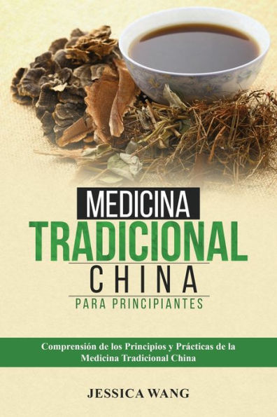 Medicina Tradicional China para Principiantes: Comprensiï¿½n de Los Principios Y Prï¿½cticas de la Medicina Tradicional China