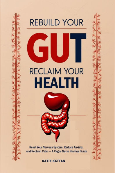 Rebuild Your Gut, Reclaim Health: Reset Nervous System, Reduce Anxiety, and Calm - A Vagus Nerve Healing Guide